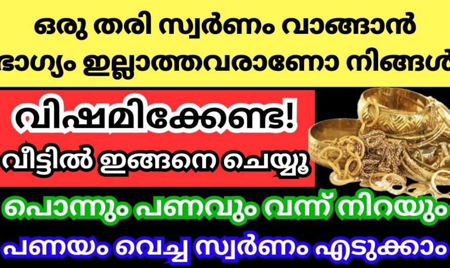 സ്വർണ്ണം ധരിക്കാനും വാങ്ങുന്നതിനും ഭാഗ്യം ഇല്ലാത്തവരാണെങ്കിൽ ഈ ഒരു കാര്യം ചെയ്താൽ മതി…