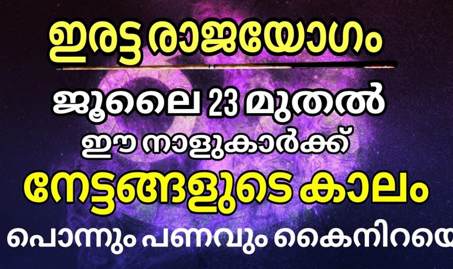 ജൂലൈ മാസത്തിൽ ഇരട്ട രാജയോഗത്താൽ സൗഭാഗ്യങ്ങൾ നേടുന്ന നക്ഷത്രക്കാർ.