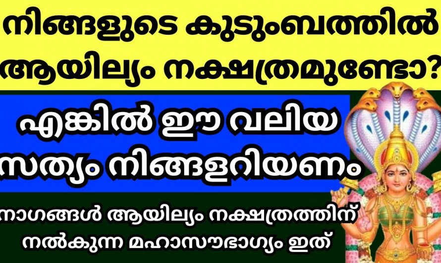 ആയില്യം നക്ഷത്രത്തിൽ ജനിച്ചവർ വീട്ടിൽ ഉണ്ടോ എങ്കിൽ സംഭവിക്കുന്നത്..